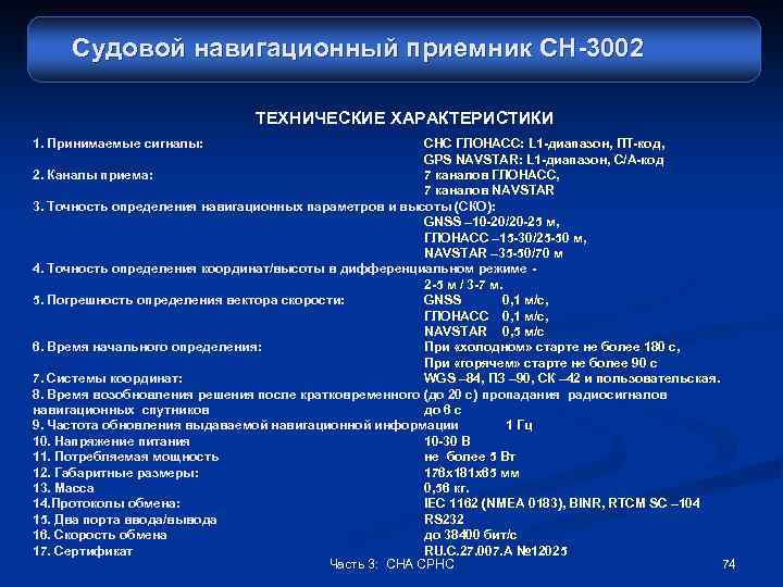 Судовой навигационный приемник СН-3002 ТЕХНИЧЕСКИЕ ХАРАКТЕРИСТИКИ 1. Принимаемые сигналы: СНС ГЛОНАСС: L 1 -диапазон,