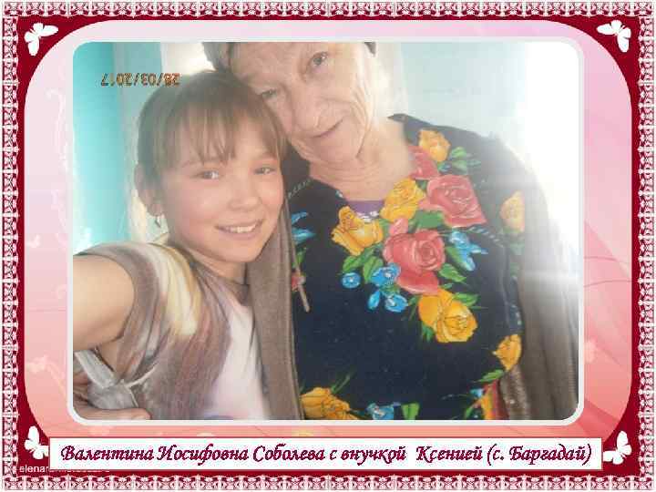 Валентина Иосифовна Соболева с внучкой Ксенией (с. Баргадай) 