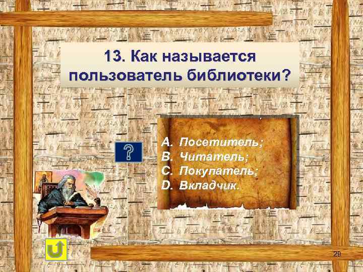 13. Как называется пользователь библиотеки? A. B. C. D. Посетитель; Читатель; Покупатель; Вкладчик. 29
