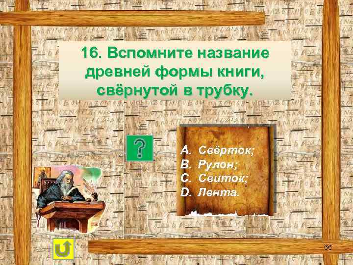 16. Вспомните название древней формы книги, свёрнутой в трубку. A. B. C. D. Свёрток;