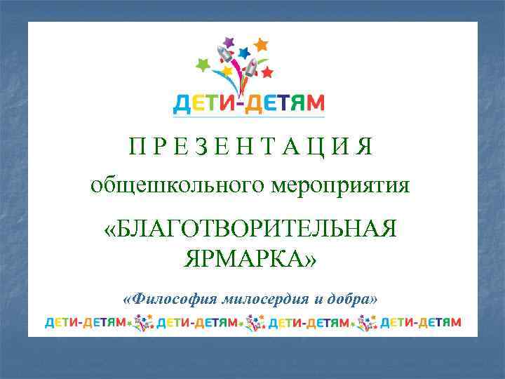 ПРЕЗЕНТАЦИЯ общешкольного мероприятия «БЛАГОТВОРИТЕЛЬНАЯ ЯРМАРКА» «Философия милосердия и добра» 
