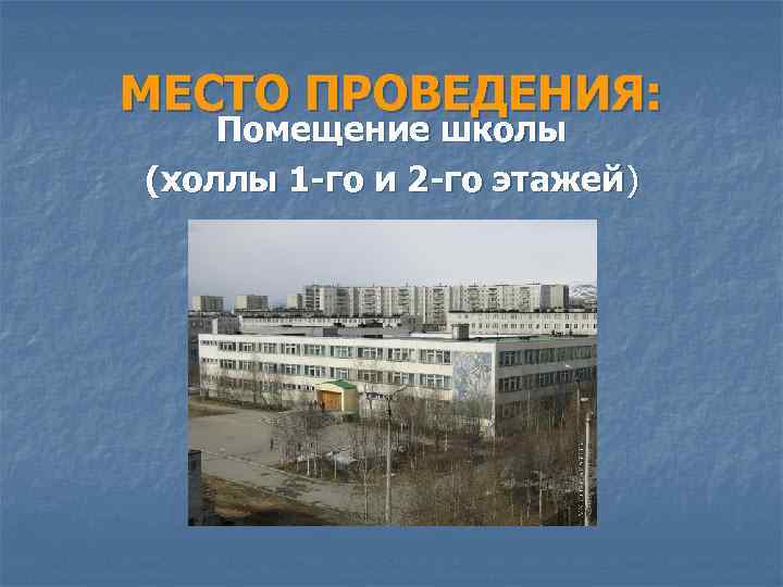 МЕСТО ПРОВЕДЕНИЯ: Помещение школы (холлы 1 -го и 2 -го этажей) 