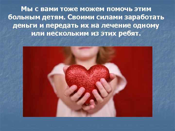 Мы с вами тоже можем помочь этим больным детям. Своими силами заработать деньги и