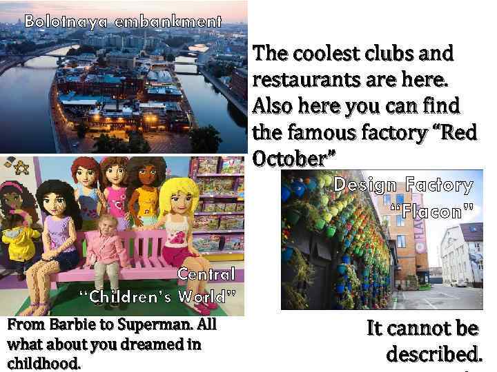 Bolotnaya embankment The coolest clubs and restaurants are here. Also here you can find