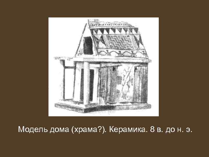 Модель дома (храма? ). Керамика. 8 в. до н. э. 