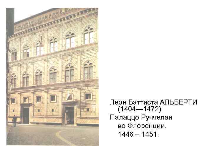 Леон Баттиста АЛЬБЕРТИ (1404— 1472). Палаццо Руччелаи во Флоренции. 1446 – 1451. 