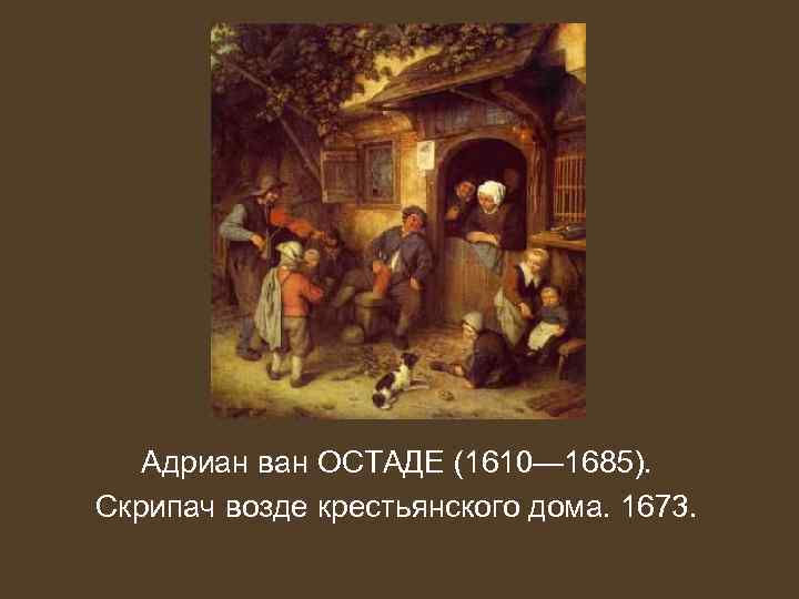 Адриан ван ОСТАДЕ (1610— 1685). Скрипач возде крестьянского дома. 1673. 