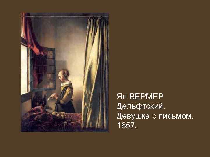 Ян ВЕРМЕР Дельфтский. Девушка с письмом. 1657. 