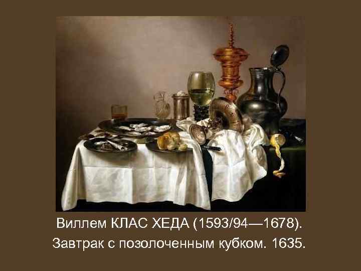 Виллем КЛАС ХЕДА (1593/94— 1678). Завтрак с позолоченным кубком. 1635. 