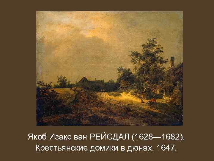 Якоб Изакс ван РЕЙСДАЛ (1628— 1682). Крестьянские домики в дюнах. 1647. 