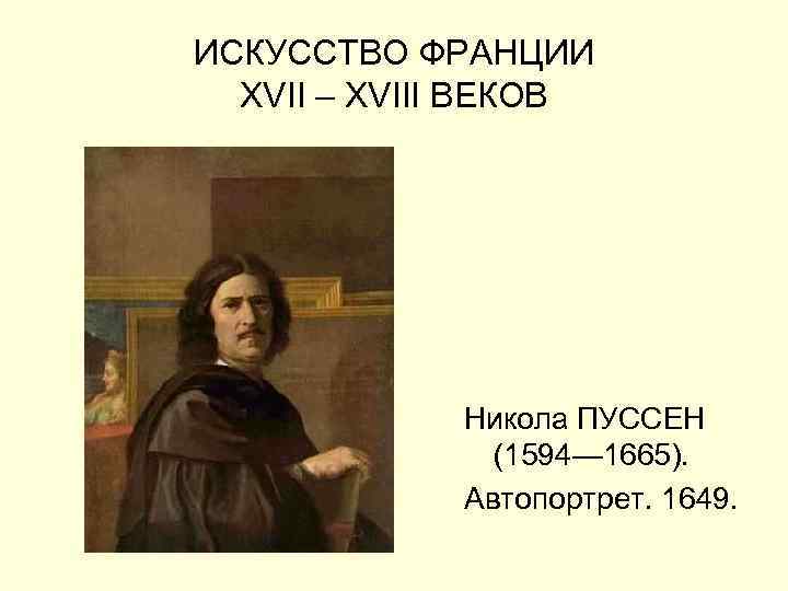 ИСКУССТВО ФРАНЦИИ XVII – XVIII ВЕКОВ Никола ПУССЕН (1594— 1665). Автопортрет. 1649. 