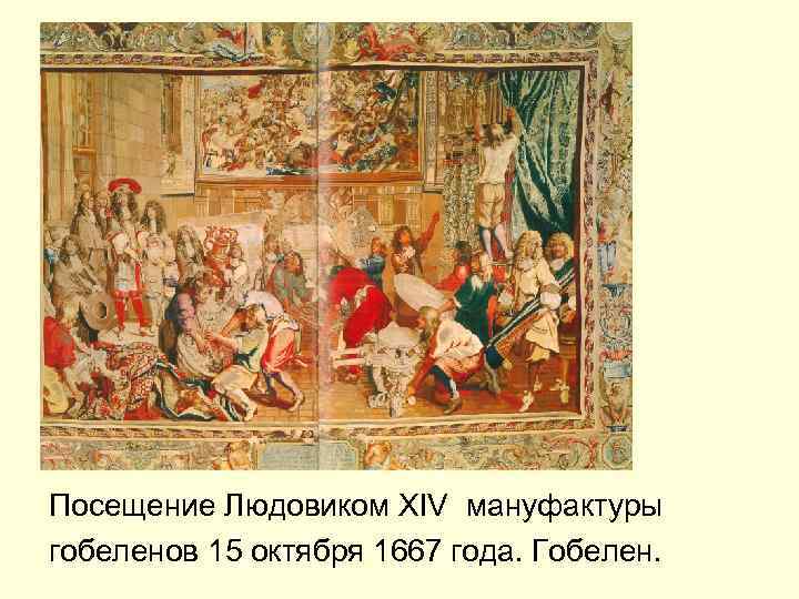 Посещение Людовиком XIV мануфактуры гобеленов 15 октября 1667 года. Гобелен. 