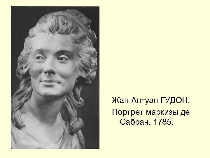 Жан-Антуан ГУДОН. Портрет маркизы де Сабран. 1785. 