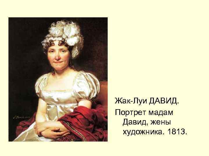 Жак-Луи ДАВИД. Портрет мадам Давид, жены художника. 1813. 