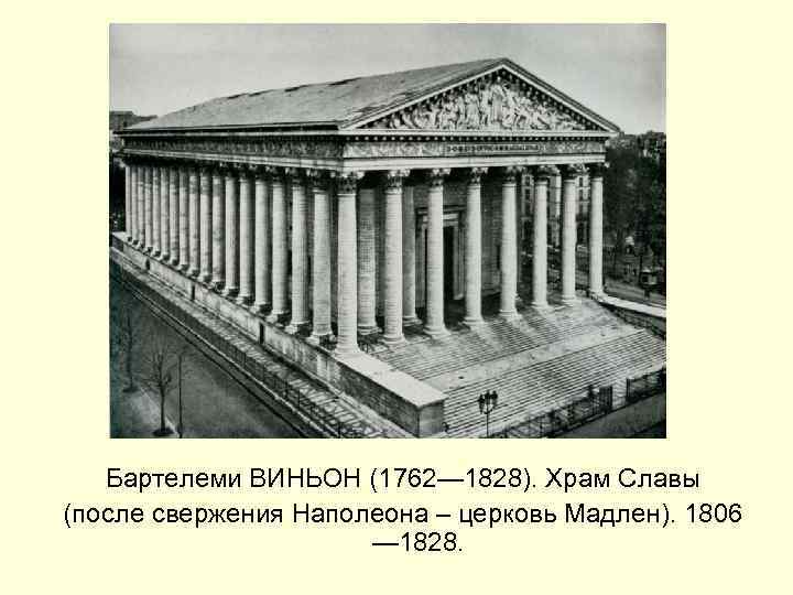 Бартелеми ВИНЬОН (1762— 1828). Храм Славы (после свержения Наполеона – церковь Мадлен). 1806 —