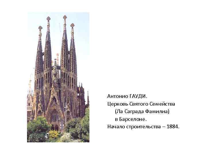 Антонио ГАУДИ. Церковь Святого Семейства (Ла Саграда Фамилиа) в Барселоне. Начало строительства – 1884.