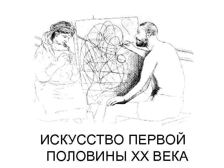 ИСКУССТВО ПЕРВОЙ ПОЛОВИНЫ ХХ ВЕКА 