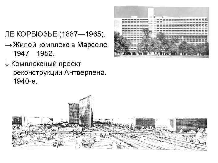 ЛЕ КОРБЮЗЬЕ (1887— 1965). ® Жилой комплекс в Марселе. 1947— 1952. Комплексный проект реконструкции