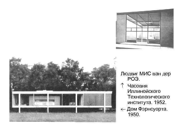 Людвиг МИС ван дер РОЭ. Часовня Иллинойского Технологического института. 1952. Дом Фэрнсуорта. 1950. 