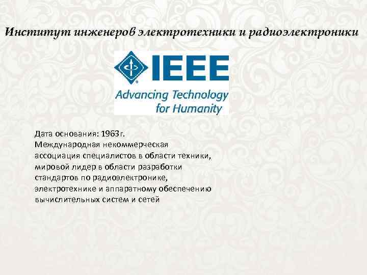 Институт инженеров электротехники и радиоэлектроники Дата основания: 1963 г. Международная некоммерческая ассоциация специалистов в