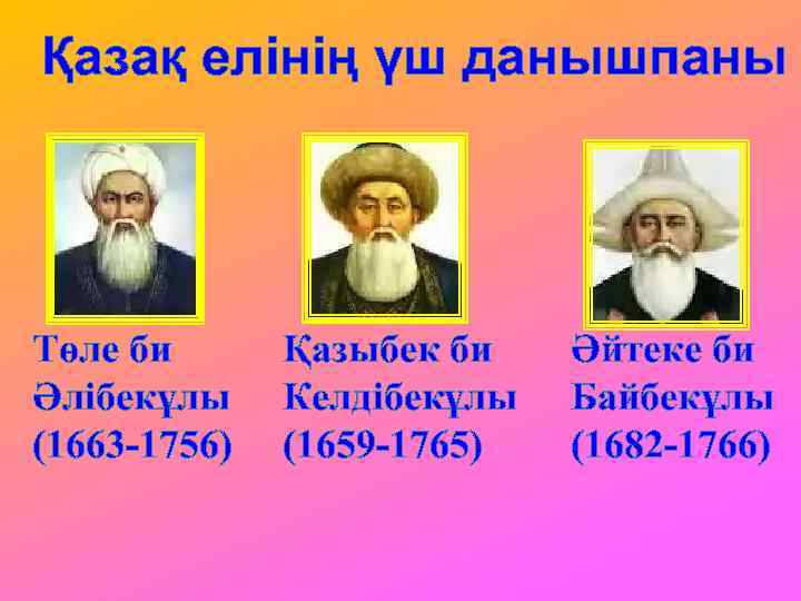 Қазақ елінің үш данышпаны Төле би Әлібекұлы (1663 -1756) Қазыбек би Келдібекұлы (1659 -1765)