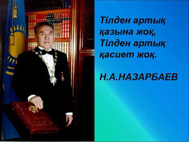Тілден артық қазына жоқ, Тілден артық қасиет жоқ. Н. А. НАЗАРБАЕВ 
