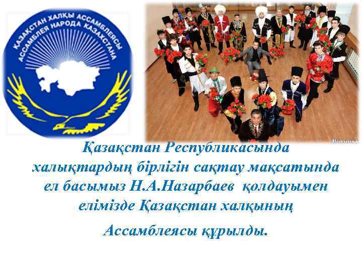 Қазақстан Республикасында халықтардың бірлігін сақтау мақсатында ел басымыз Н. А. Назарбаев қолдауымен елімізде Қазақстан