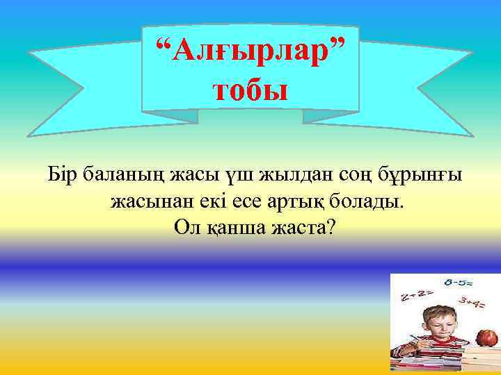 “Алғырлар” тобы Бір баланың жасы үш жылдан соң бұрынғы жасынан екі есе артық болады.