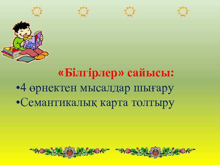  «Білгірлер» сайысы: • 4 өрнектен мысалдар шығару • Семантикалық карта толтыру 