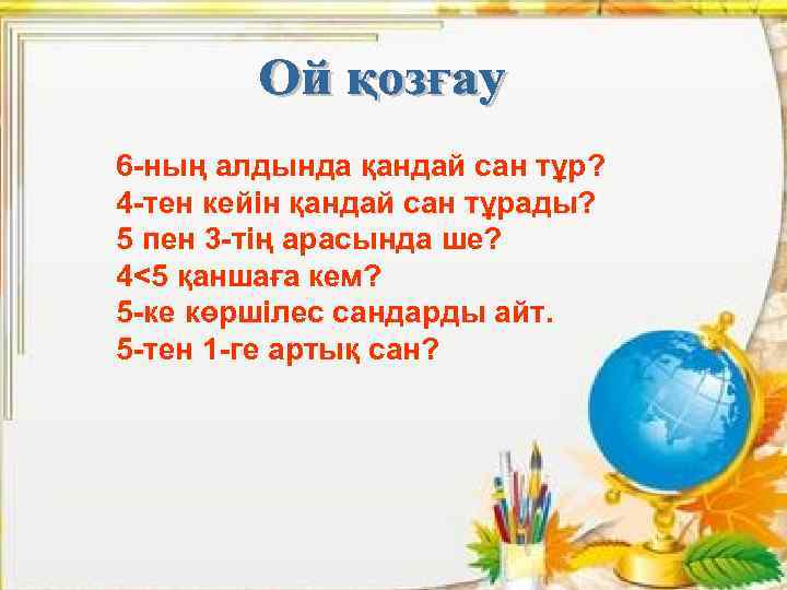 6 -ның алдында қандай сан тұр? 4 -тен кейін қандай сан тұрады? 5 пен