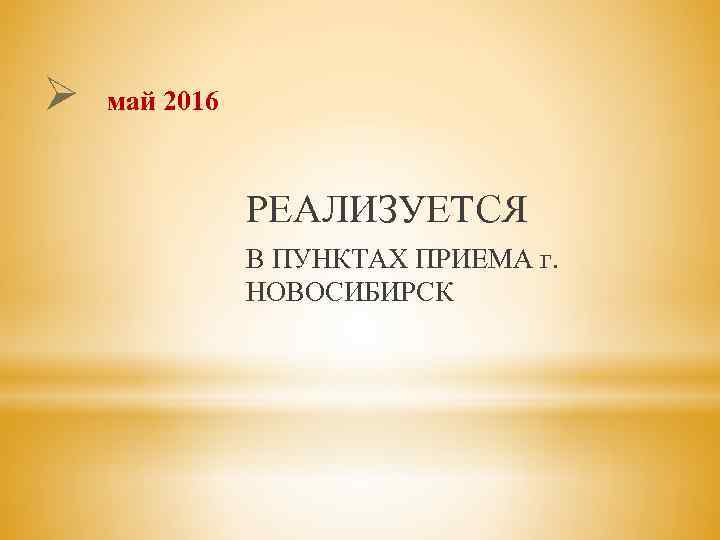 Ø май 2016 РЕАЛИЗУЕТСЯ В ПУНКТАХ ПРИЕМА г. НОВОСИБИРСК 