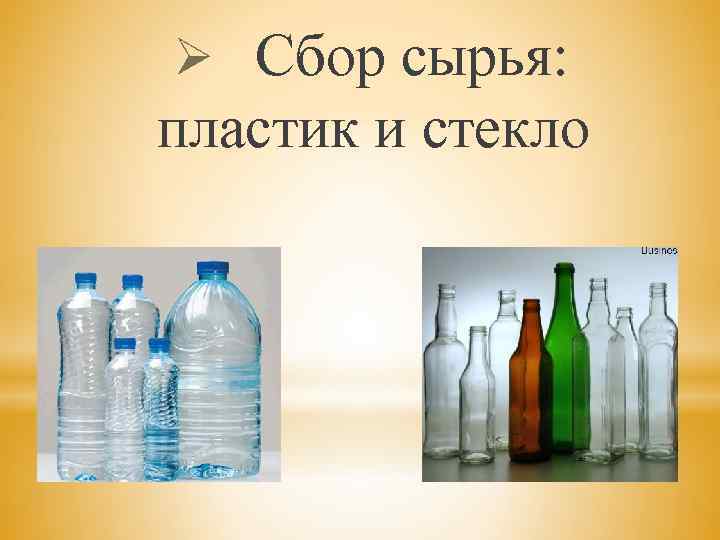 Ø Сбор сырья: пластик и стекло 