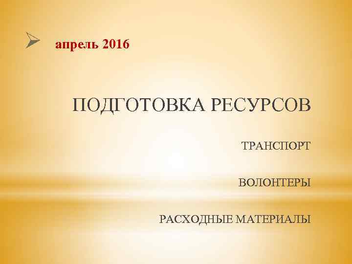 Ø апрель 2016 ПОДГОТОВКА РЕСУРСОВ ТРАНСПОРТ ВОЛОНТЕРЫ РАСХОДНЫЕ МАТЕРИАЛЫ 