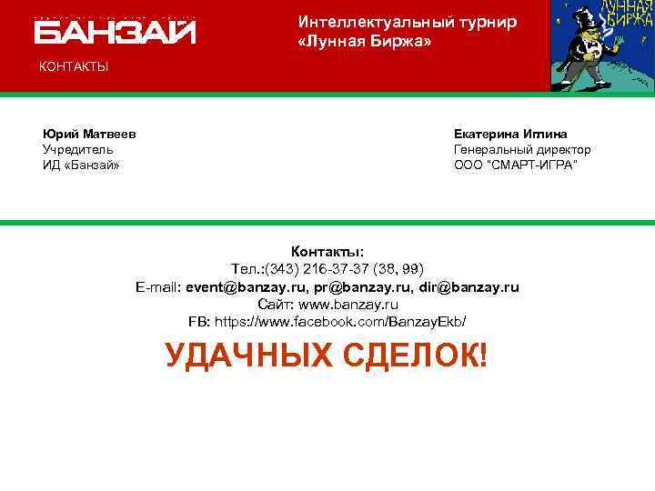 Интеллектуальный турнир «Лунная Биржа» КОНТАКТЫ Юрий Матвеев Учредитель ИД «Банзай» Екатерина Иглина Генеральный директор