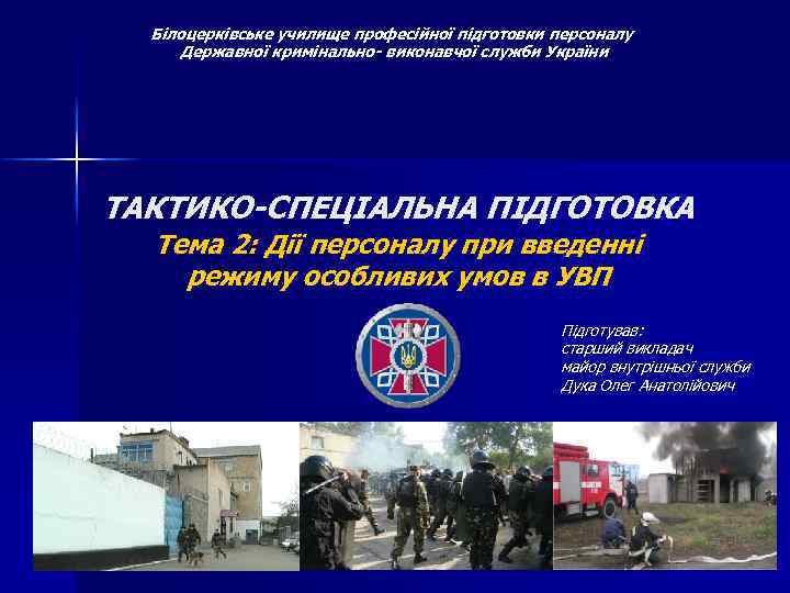 Білоцерківське училище професійної підготовки персоналу Державної кримінально- виконавчої служби України ТАКТИКО-СПЕЦІАЛЬНА ПІДГОТОВКА Тема 2: