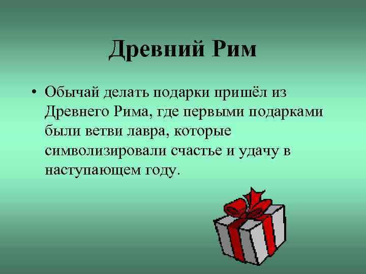 Древний Рим • Обычай делать подарки пришёл из Древнего Рима, где первыми подарками были