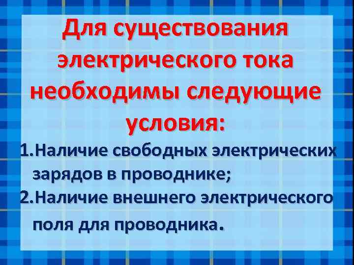 Для существования электрического тока необходимы следующие условия: 1. Наличие свободных электрических зарядов в проводнике;