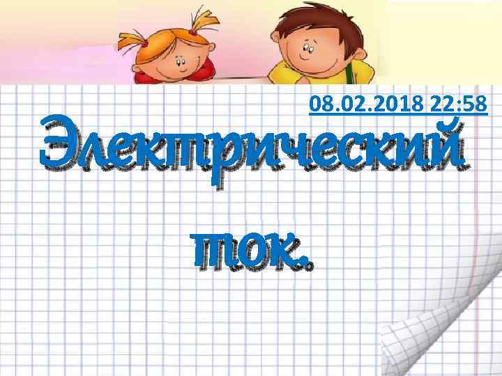 08. 02. 2018 22: 58 Электрический ток. 