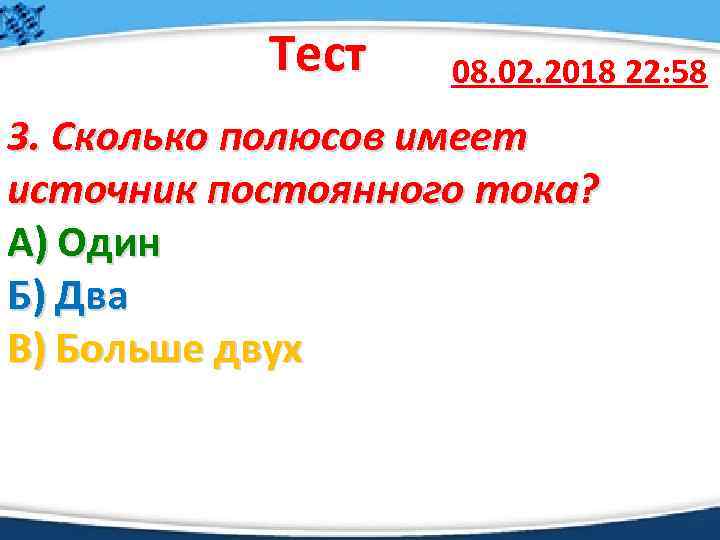 Тест 08. 02. 2018 22: 58 3. Сколько полюсов имеет источник постоянного тока? А)