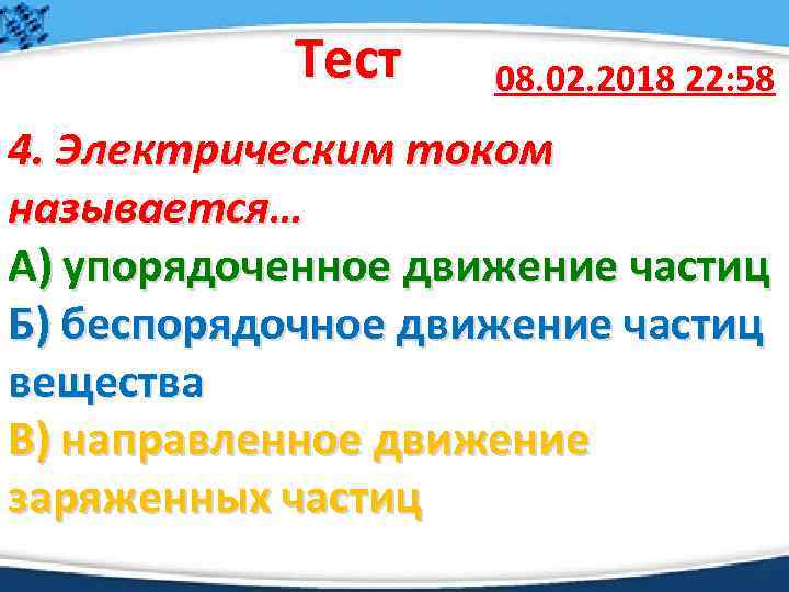 Тест 08. 02. 2018 22: 58 4. Электрическим током называется… А) упорядоченное движение частиц