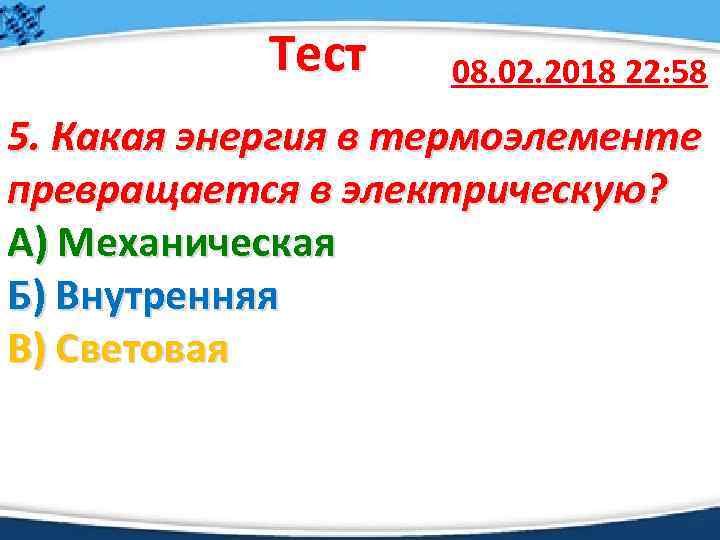 Тест 08. 02. 2018 22: 58 5. Какая энергия в термоэлементе превращается в электрическую?