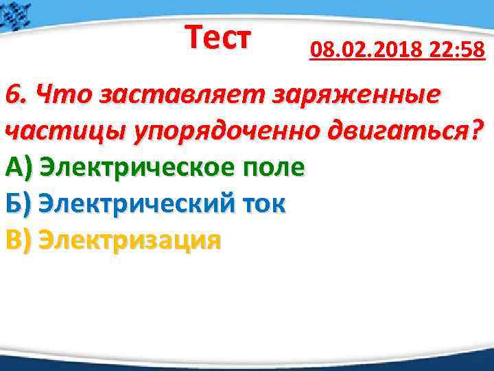 Тест 08. 02. 2018 22: 58 6. Что заставляет заряженные частицы упорядоченно двигаться? А)