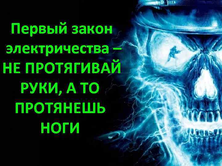 Первый закон электричества – НЕ ПРОТЯГИВАЙ РУКИ, А ТО ПРОТЯНЕШЬ НОГИ 