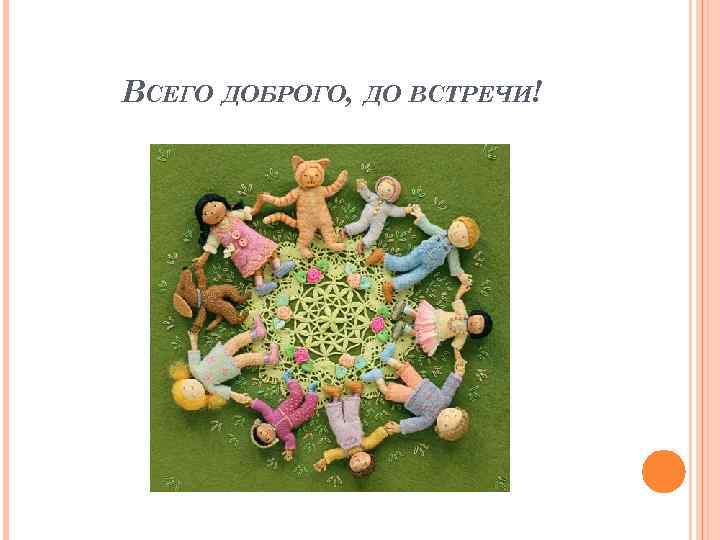 ВСЕГО ДОБРОГО, ДО ВСТРЕЧИ! 