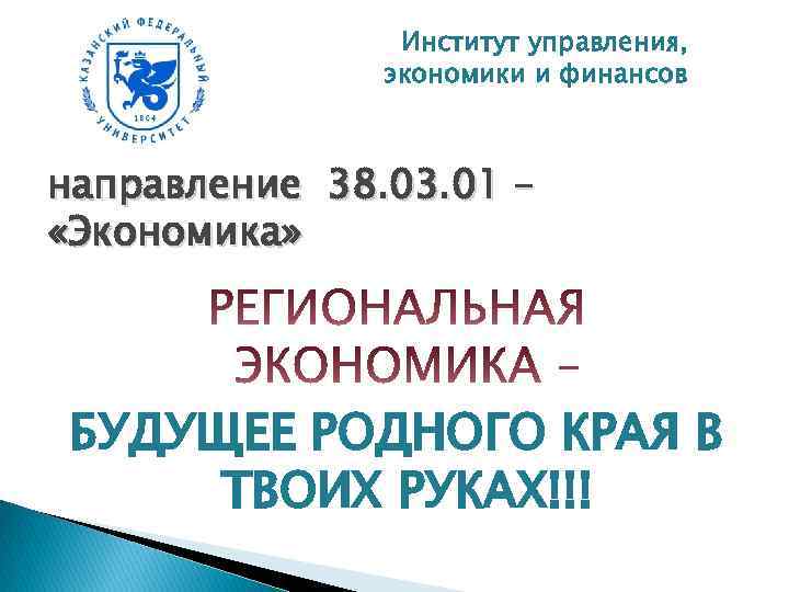 Институт управления, экономики и финансов направление 38. 03. 01 – «Экономика» БУДУЩЕЕ РОДНОГО КРАЯ