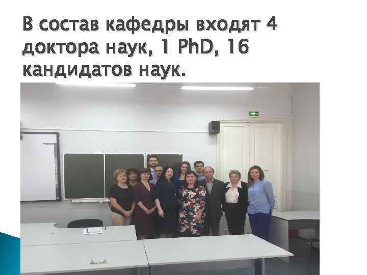 В состав кафедры входят 4 доктора наук, 1 Ph. D, 16 кандидатов наук. 