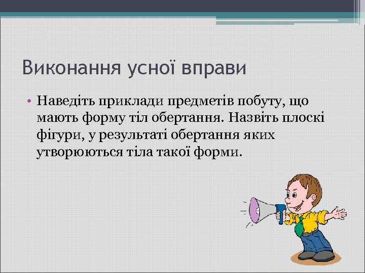 Виконання усної вправи • Наведіть приклади предметів побуту, що мають форму тіл обертання. Назвіть