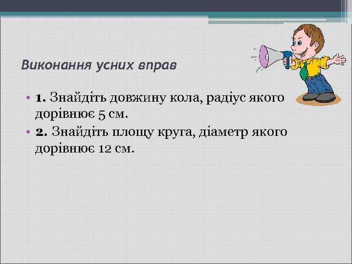 Виконання усних вправ • 1. Знайдіть довжину кола, радіус якого дорівнює 5 см. •