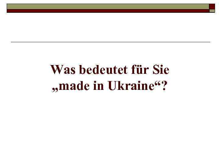 Was bedeutet für Sie „made in Ukraine“? 