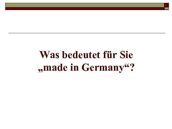 Was bedeutet für Sie „made in Germany“? 